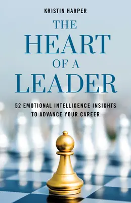 Egy vezető szíve: Ötvenkét érzelmi intelligenciával kapcsolatos meglátás a karriered előmozdításához - The Heart of a Leader: Fifty-Two Emotional Intelligence Insights to Advance Your Career