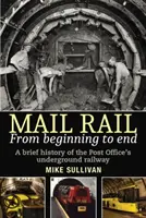 Mail Rail: A kezdetektől a végéig: A posta földalatti vasútjának rövid története - Mail Rail: From Beginning to End: A Brief History of the Post Office's Underground Railway