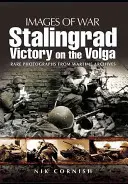 Sztálingrád: Győzelem a Volgán: Ritka fényképek a háborús archívumokból - Stalingrad: Victory on the Volga: Rare Photographs from Wartime Archives