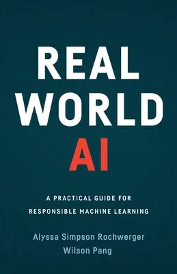 Real World AI: Gyakorlati útmutató a felelős gépi tanuláshoz - Real World AI: A Practical Guide for Responsible Machine Learning