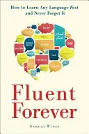 Örökké folyékonyan beszélni: Hogyan tanulj meg gyorsan bármilyen nyelvet, és soha ne felejtsd el! - Fluent Forever: How to Learn Any Language Fast and Never Forget It