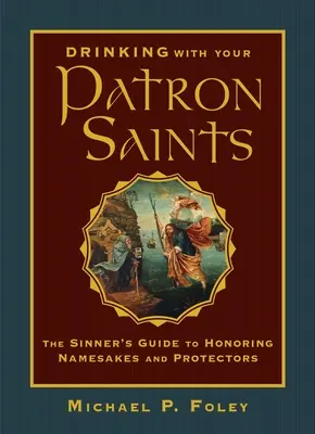 Iszogatás a védőszentekkel: A bűnösök útmutatója a névadók és védők tiszteletére - Drinking with Your Patron Saints: The Sinner's Guide to Honoring Namesakes and Protectors