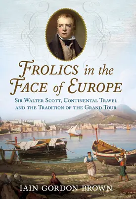 Vidámság Európa arcán: Sir Walter Scott, a kontinentális utazás és a Grand Tour hagyománya - Frolics in the Face of Europe: Sir Walter Scott, Continental Travel and the Tradition of the Grand Tour