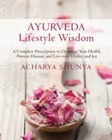 Ayurvédikus életmódbölcsesség: A Complete Prescription to Optimize Your Health, Prevent Disease, and Live with Vitality and Joy - Ayurveda Lifestyle Wisdom: A Complete Prescription to Optimize Your Health, Prevent Disease, and Live with Vitality and Joy