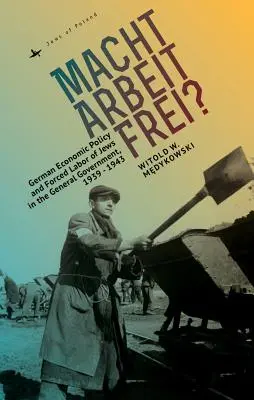 Macht Arbeit Frei?: German Economic Policy and Forced Labor of Jews in the General Government, 1939-1943