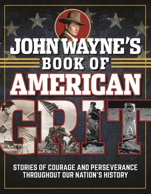 John Wayne könyve az amerikai bátorságról: Történetek a bátorságról és kitartásról nemzetünk történelmében - John Wayne's Book of American Grit: Stories of Courage and Perseverance Throughout Our Nation's History