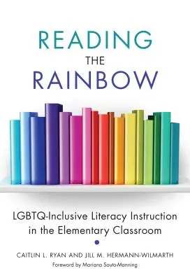 Reading the Rainbow (A szivárvány olvasása): Az Lgbtq-t befogadó irodalomoktatás az általános iskolai osztályteremben - Reading the Rainbow: Lgbtq-Inclusive Literacy Instruction in the Elementary Classroom