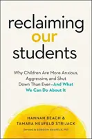 Diákjaink visszaszerzése: Miért szorongóbbak, agresszívebbek és zárkózottabbak a gyerekek, mint valaha - és mit tehetünk ellene - Reclaiming Our Students: Why Children Are More Anxious, Aggressive, and Shut Down Than Ever--And What We Can Do about It