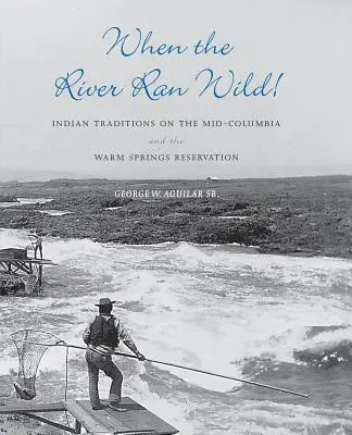 Amikor a folyó megvadult! Indián hagyományok a Mid-Columbia és a Warm Springs rezervátumban - When the River Ran Wild!: Indian Traditions on the Mid-Columbia and the Warm Springs Reservation