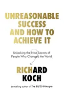 Az ésszerűtlen siker és hogyan érheted el - A világot megváltoztató emberek kilenc titkának megfejtése - Unreasonable Success and How to Achieve It - Unlocking the Nine Secrets of People Who Changed the World