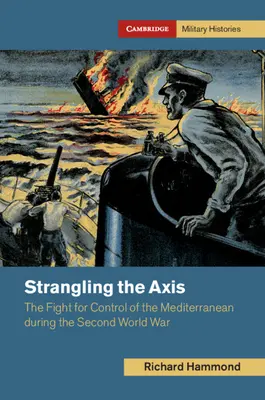 A tengely megfojtása: Harc a Földközi-tenger ellenőrzéséért a második világháború alatt - Strangling the Axis: The Fight for Control of the Mediterranean During the Second World War