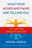 Amit a fájdalmaid elárulnak neked: A test kiáltásai, üzenetek a lélekből - What Your Aches and Pains Are Telling You: Cries of the Body, Messages from the Soul