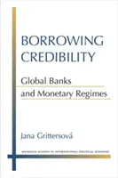 A hitelesség kölcsönzése: Globális bankok és monetáris rendszerek - Borrowing Credibility: Global Banks and Monetary Regimes