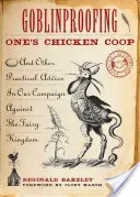 Goblinbiztosítás a tyúkólban: És más gyakorlati tanácsok a Tündérkirályság elleni hadjáratunkban - Goblinproofing One's Chicken Coop: And Other Practical Advice in Our Campaign Against the Fairy Kingdom