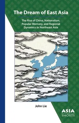 Kelet-Ázsia álma: Kína felemelkedése, nacionalizmus, népi emlékezet és regionális dinamika Északkelet-Ázsiában - The Dream of East Asia: The Rise of China, Nationalism, Popular Memory, and Regional Dynamics in Northeast Asia