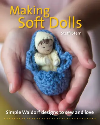 Puha babák készítése: Egyszerű Waldorf minták varrni és szeretni - Making Soft Dolls: Simple Waldorf Designs to Sew and Love