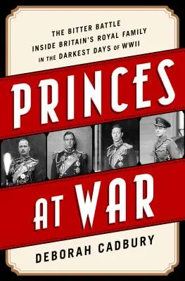 Princes at War: A brit királyi család keserű harca a második világháború legsötétebb napjaiban - Princes at War: The Bitter Battle Inside Britain's Royal Family in the Darkest Days of WWII