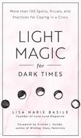 Fényvarázslat sötét időkre: Több mint 100 varázslat, rituálé és gyakorlat a válsággal való megbirkózáshoz - Light Magic for Dark Times: More Than 100 Spells, Rituals, and Practices for Coping in a Crisis