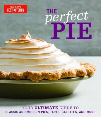 A tökéletes pite: A klasszikus és modern piték, torták, galette-ek és más piték végső útmutatója - The Perfect Pie: Your Ultimate Guide to Classic and Modern Pies, Tarts, Galettes, and More