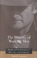 A dolgozó emberek méltósága: Az erkölcs és a faj, az osztály és a bevándorlás határai - The Dignity of Working Men: Morality and the Boundaries of Race, Class, and Immigration