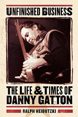 Befejezetlen ügyek: Danny Gatton élete és munkássága - Unfinished Business: The Life & Times of Danny Gatton