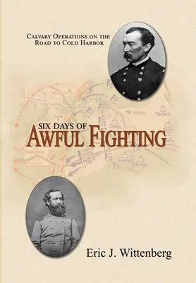 Hat nap szörnyű harc: Lovassági hadműveletek a Cold Harbor felé vezető úton - Six Days of Awful Fighting: Cavalry Operations on the Road to Cold Harbor