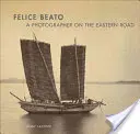 Felice Beato: Egy fotós a keleti úton - Felice Beato: A Photographer on the Eastern Road