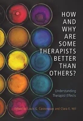 Hogyan és miért jobbak egyes terapeuták másoknál?: A terapeuta hatásainak megértése - How and Why Are Some Therapists Better Than Others?: Understanding Therapist Effects