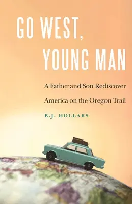 Menj nyugatra, fiatalember! Egy apa és fia újra felfedezi Amerikát az Oregon Trail-en - Go West, Young Man: A Father and Son Rediscover America on the Oregon Trail