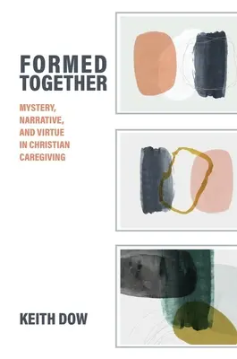 Formed Together: Rejtély, elbeszélés és erény a keresztény gondozásban - Formed Together: Mystery, Narrative, and Virtue in Christian Caregiving