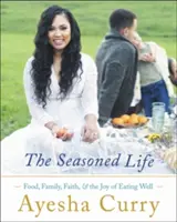 A fűszerezett élet: Étel, család, hit és a jó étkezés öröme - The Seasoned Life: Food, Family, Faith, and the Joy of Eating Well
