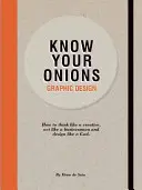 Ismerd meg a hagymáidat - Grafikai tervezés: Hogyan gondolkodj úgy, mint egy kreatív, cselekedj úgy, mint egy üzletember és tervezz úgy, mint egy isten - Know Your Onions - Graphic Design: How to Think Like a Creative, Act Like a Businessman and Design Like a God