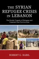 A szíriai menekültválság Libanonban: a menekültek és a befogadó közösségek kettős tragédiája - The Syrian Refugee Crisis in Lebanon: The Double Tragedy of Refugees and Impacted Host Communities