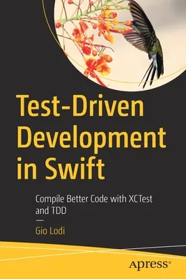 Tesztvezérelt fejlesztés Swiftben: Jobb kód fordítása az Xctesttel és a Tdd-vel - Test-Driven Development in Swift: Compile Better Code with Xctest and Tdd