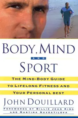 Test, elme és sport: Az elme és a test útmutatója az élethosszig tartó egészséghez, a fittséghez és a személyes legjobb eredményhez - Body, Mind and Sport: The Mind-Body Guide to Lifelong Health, Fitness, and Your Personal Best