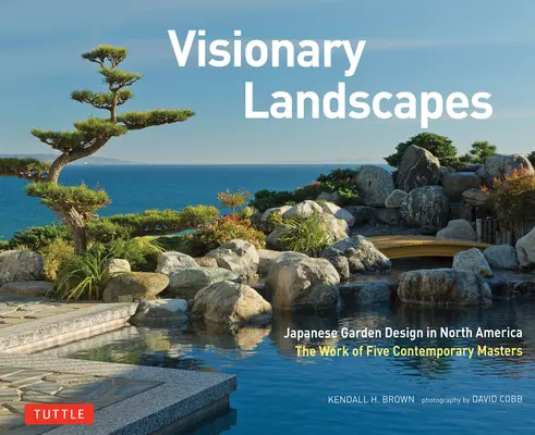 Visionary Landscapes: Japán kerttervezés Észak-Amerikában, öt kortárs mester munkája - Visionary Landscapes: Japanese Garden Design in North America, the Work of Five Contemporary Masters