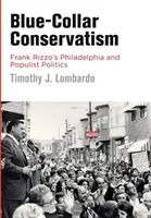 Kékgalléros konzervativizmus: Frank Rizzo Philadelphiája és a populista politika - Blue-Collar Conservatism: Frank Rizzo's Philadelphia and Populist Politics