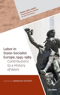 Labor in State Socialist Europe, 1945-1989: Hozzájárulások a munka globális történetéhez - Labor in State Socialist Europe, 1945-1989: Contributions to a Global History of Work