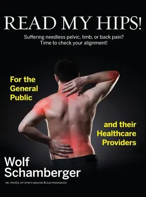 Olvassa el a Csípőm! Felesleges kismedencei, végtag- vagy hátfájás? Itt az ideje, hogy ellenőrizze az összehangoltságát! - Read My Hips!: Suffering Needless Pelvic, Limb, or Back Pain? Time to Check your Alignment!