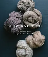 Slow Knitting: A Journey from Sheep to Skein to Stitch (Egy utazás a báránytól a kötésig és az öltésig) - Slow Knitting: A Journey from Sheep to Skein to Stitch