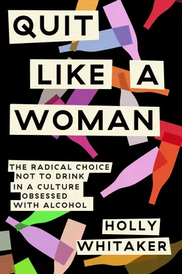 Leszokni, mint egy nő: The Radical Choice to Not Drinking in a Culture Obsessed with Alcohol - Quit Like a Woman: The Radical Choice to Not Drink in a Culture Obsessed with Alcohol