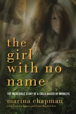 A lány, akinek nincs neve: Egy majmok által nevelt gyermek hihetetlen története - The Girl with No Name: The Incredible Story of a Child Raised by Monkeys