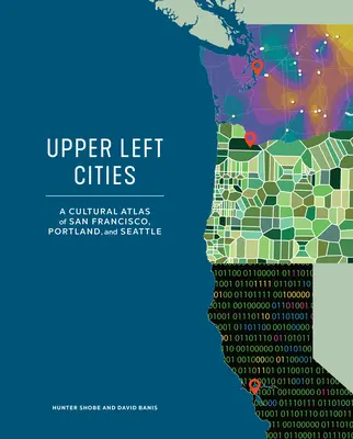 Felső baloldali városok: San Francisco, Portland és Seattle kulturális atlasza - Upper Left Cities: A Cultural Atlas of San Francisco, Portland, and Seattle