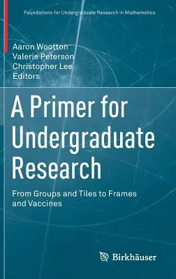 A Primer for Undergraduate Research: A csoportoktól és a csempéktől a keretekig és a vakcinákig - A Primer for Undergraduate Research: From Groups and Tiles to Frames and Vaccines