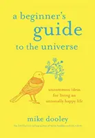 Kezdők útmutatója az univerzumhoz - szokatlan ötletek a szokatlanul boldog élethez - Beginner's Guide to the Universe - Uncommon Ideas for Living an Unusually Happy Life