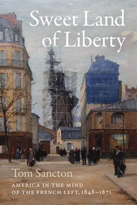 A szabadság édes földje: Amerika a francia baloldal gondolkodásában, 1848-1871 - Sweet Land of Liberty: America in the Mind of the French Left, 1848-1871