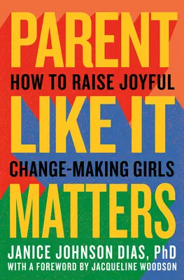 Szülő, mintha számítana: How to Raise Joyful, Change-Making Girls (Hogyan neveljünk örömteli, változásra képes lányokat) - Parent Like It Matters: How to Raise Joyful, Change-Making Girls