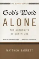 Egyedül Isten Igéje - A Szentírás tekintélye: Amit a reformátorok tanítottak... és miért számít még mindig - God's Word Alone---The Authority of Scripture: What the Reformers Taught...and Why It Still Matters