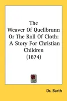 The Weaver of Quellbrunn Or The Roll of Cloth: Egy történet keresztény gyermekek számára (1874) - The Weaver Of Quellbrunn Or The Roll Of Cloth: A Story For Christian Children (1874)