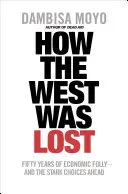 Hogyan veszett el a Nyugat - Ötven év gazdasági ostobaság - és az előttünk álló súlyos döntések - How The West Was Lost - Fifty Years of Economic Folly - And the Stark Choices Ahead